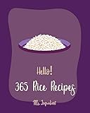 Hello! 365 Rice Recipes: Best Rice Cookbook Ever For Beginners [Wild Rice Cookbook, Basmati Rice...