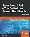 Salesforce CRM - The Definitive Admin Handbook: Build, configure, and customize Salesforce CRM and...