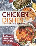 Chicken Dishes for Today and Tomorrow!: Cookbook to Keep Your Family Happy!