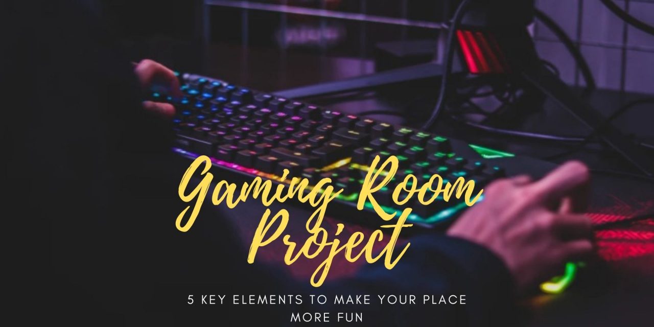 Gaming Room Project: 5 Key Elements to Make Your Place More Fun