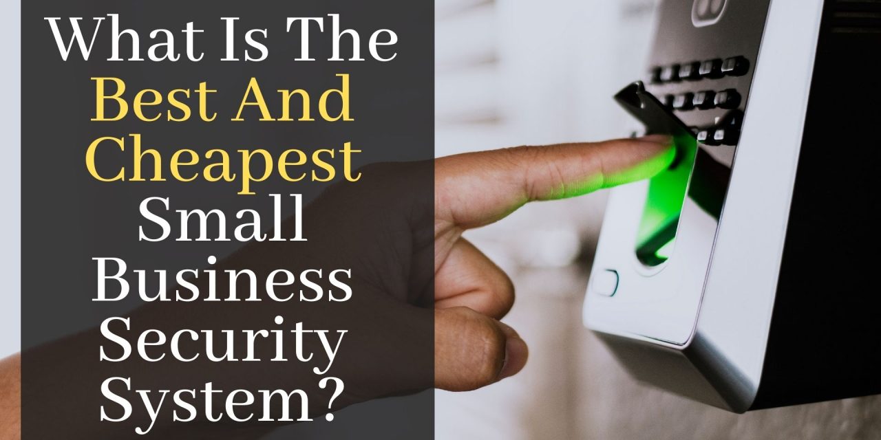 What Is The Best And Cheapest Small Business Security System?