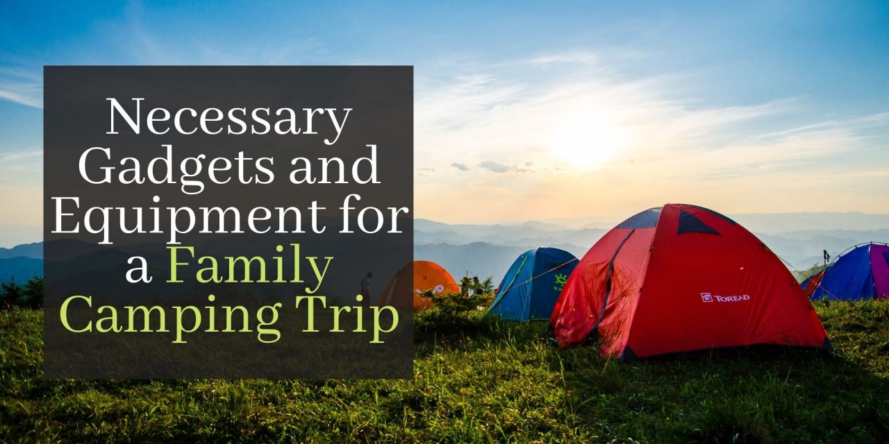 Necessary Gadgets and Equipment for a Family Camping Trip