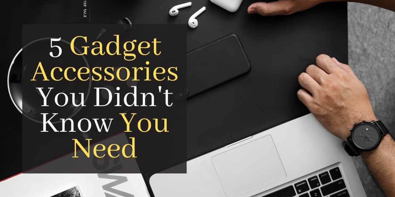 5 Gadget Accessories You Didn’t Know You Need