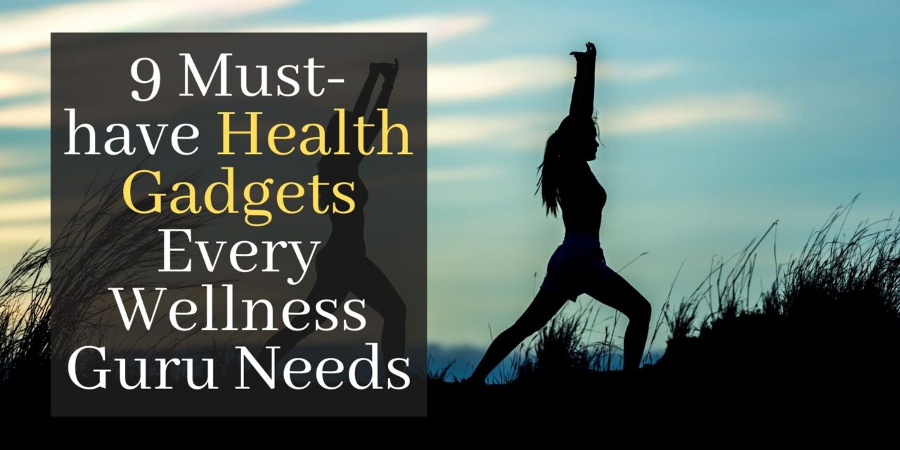 Discover The 9 Must-have Health Gadgets Every Wellness Guru Needs