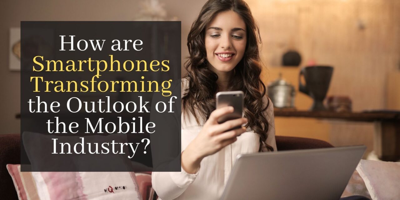 How are Smartphones Transforming the Outlook of the Mobile Industry?