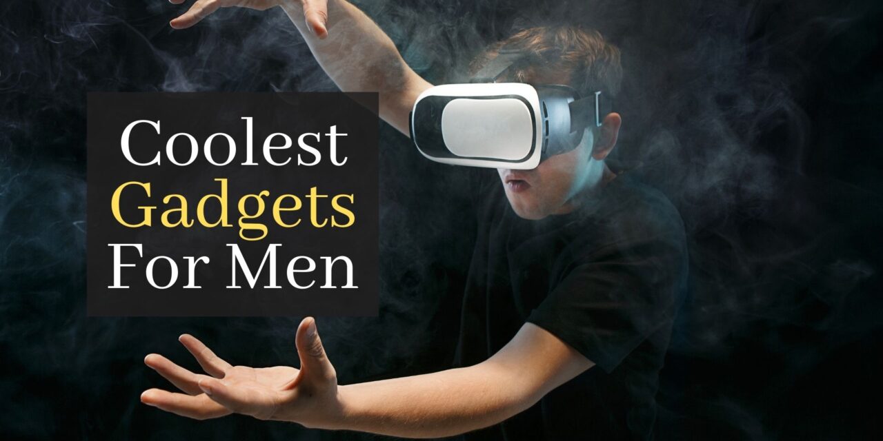 Coolest Gadgets For Men. The 5 Best Gadgets for Men You Must Know About!