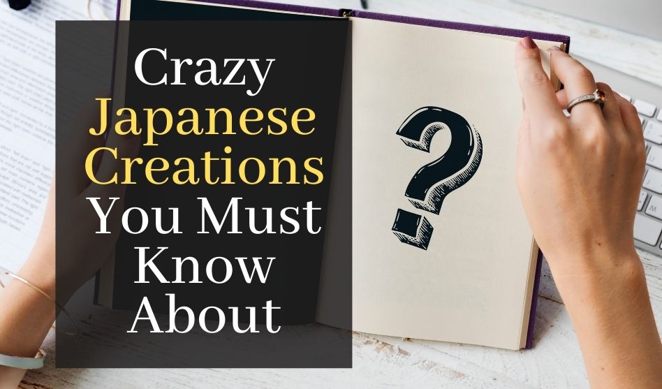 5 Crazy Japanese Creations You Must Know About