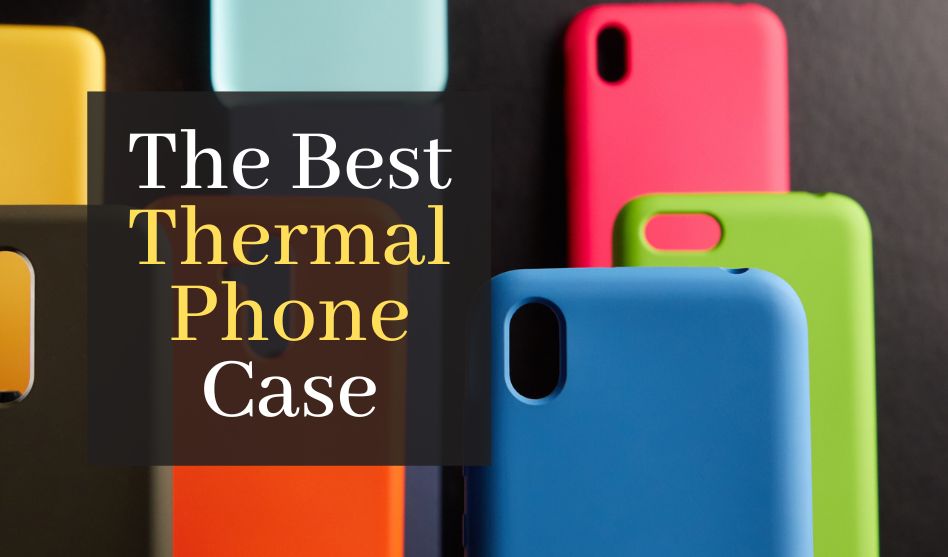 The Best Thermal Phone Case. Top 3 Best Rated Thermal Phone Cases