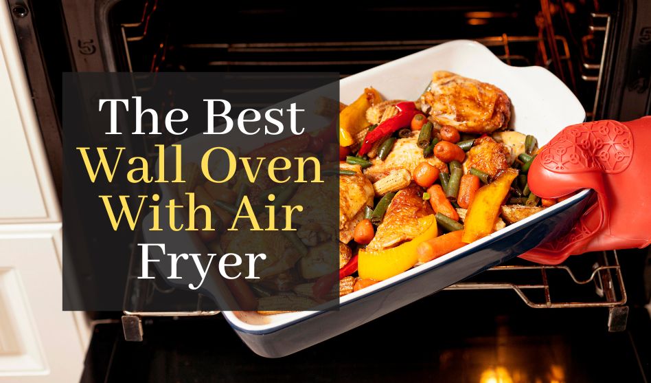 The Best Wall Oven With Air Fryer. Top 5 Best Oven And Air Fryer Combos