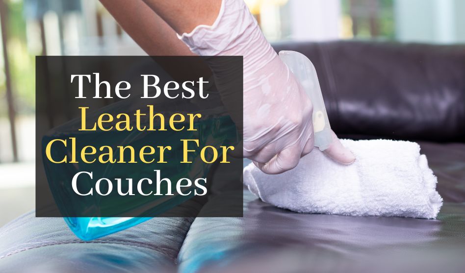 The Best Leather Cleaner For Couches. Top 5 Best Products For A Spotless Couch