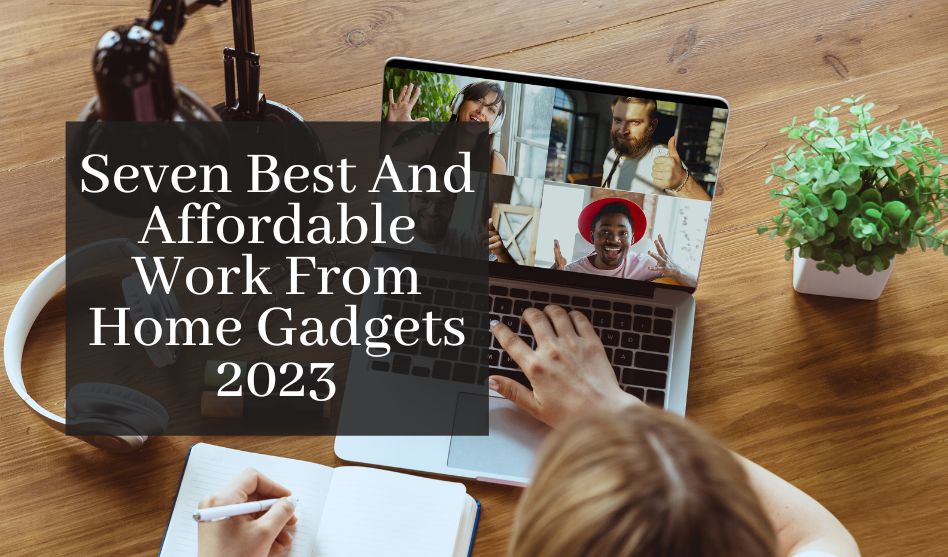 Seven Best And Affordable Work From Home Gadgets 2023