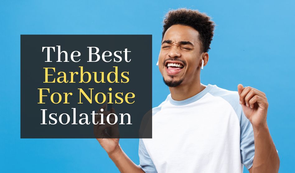 The Best Earbuds For Noise Isolation. Top 5 Best Earbuds To Keep The Noise Out