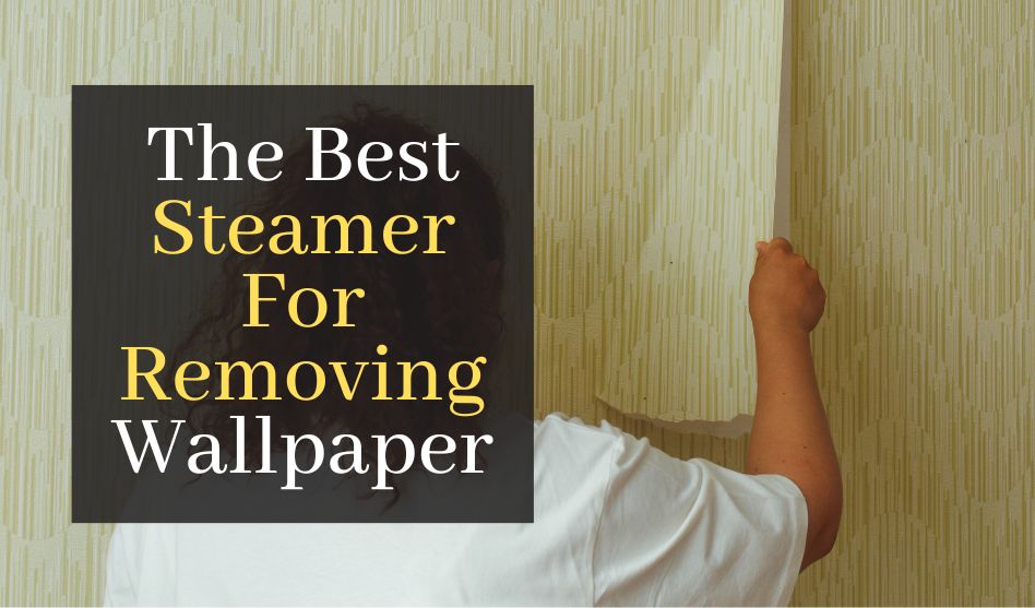 The Best Steamer For Removing Wallpaper. Top 5 Steamers For Wallpaper Removal