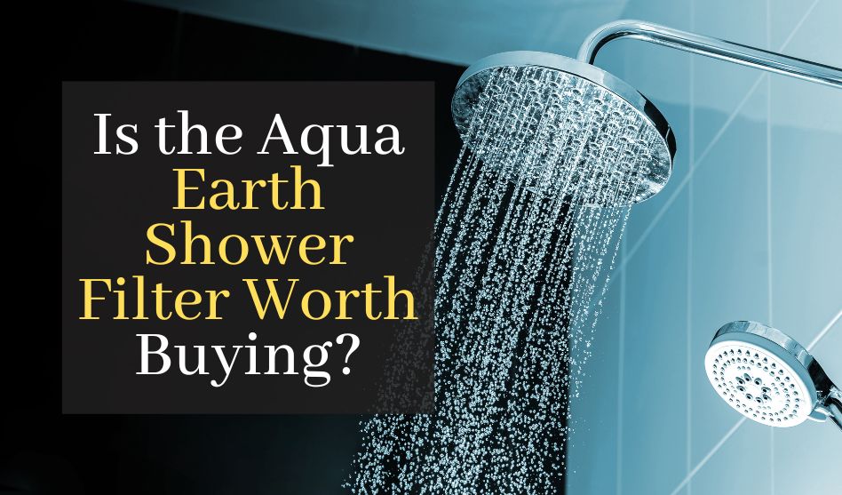 Is the Aqua Earth Shower Filter Worth Buying? A Detailed Review