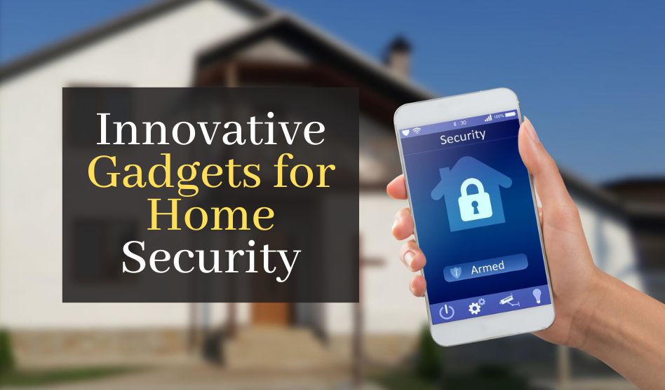 Innovative Gadgets for Home Security: The Latest Must-Have Devices