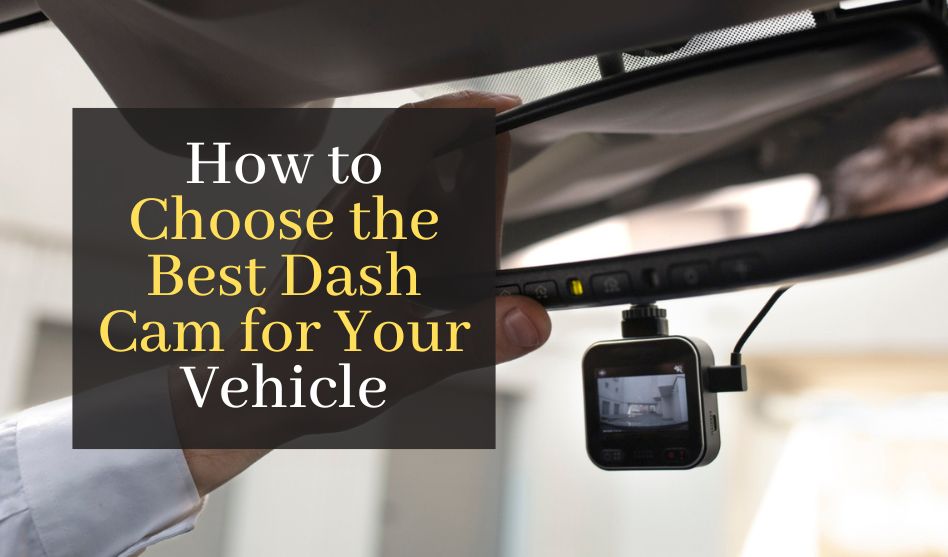How to Choose the Best Dash Cam for Your Vehicle: A Complete Guide