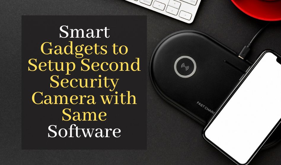 Smart Gadgets to Setup Second Security Camera with Same Software